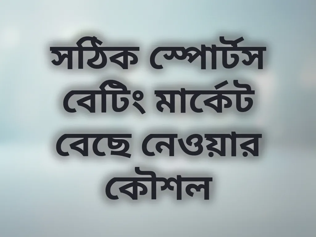 সঠিক স্পোর্টস বেটিং মার্কেট বেছে নেওয়ার কৌশল