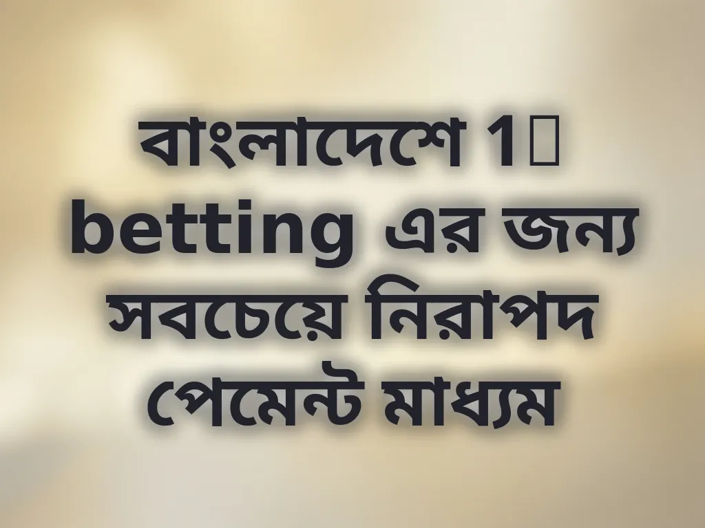 বাংলাদেশে 1x betting এর জন্য সবচেয়ে নিরাপদ পেমেন্ট মাধ্যম